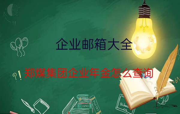 企业邮箱大全 郑煤集团企业年金怎么查询？